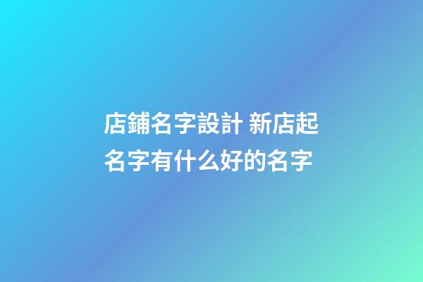 店鋪名字設計 新店起名字有什么好的名字-第1張-店鋪起名-玄機派